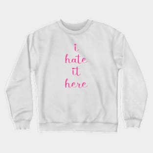 I hate it here shirt Crewneck Sweatshirt